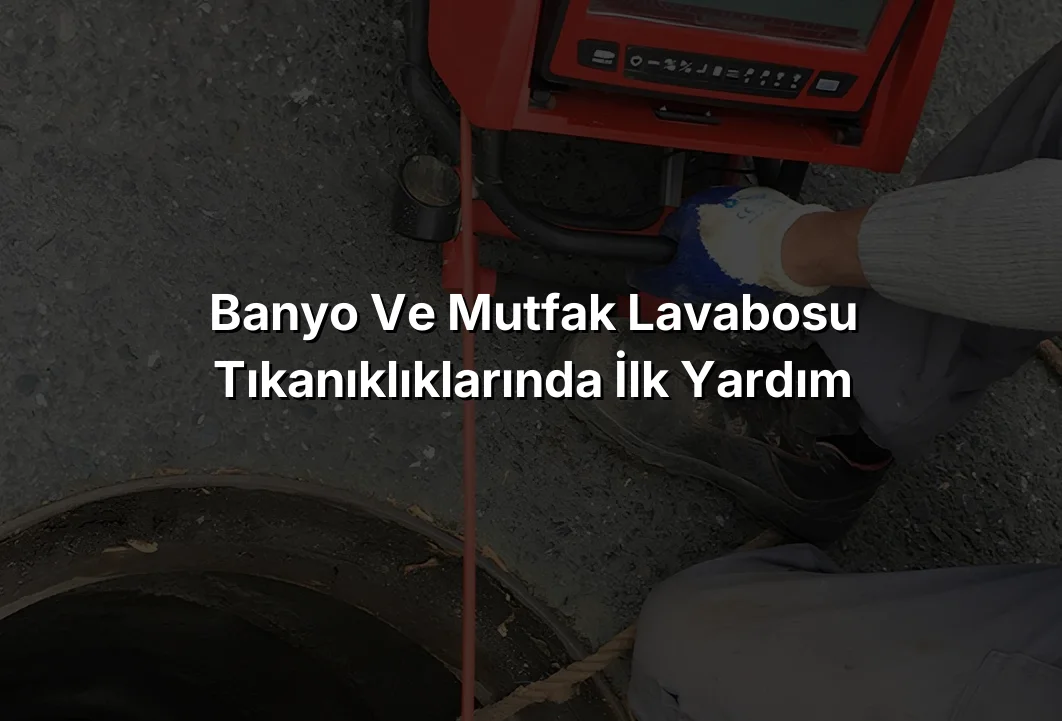 
Banyo ve Mutfak Lavabosu Tıkanıklıklarında İlk Yardım
