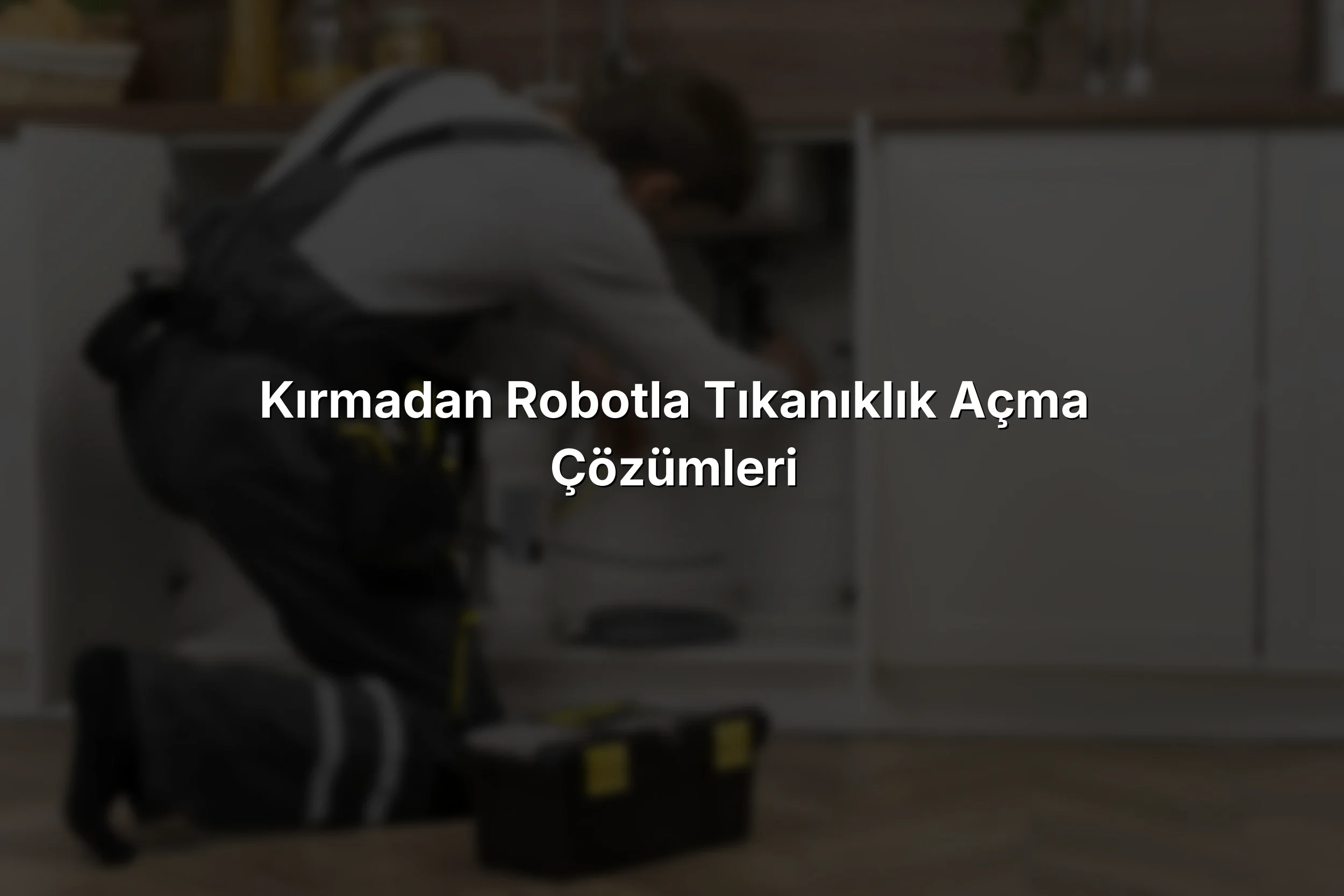 Kırmadan Robotla Tıkanıklık Açma Çözümleri