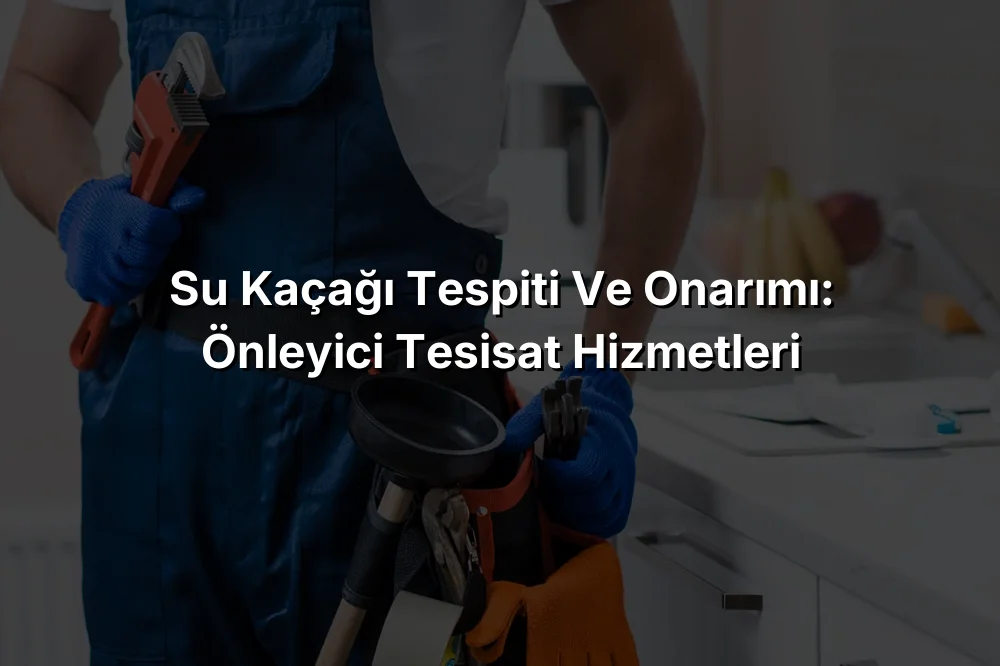 Su Kaçağı Tespiti ve Onarımı: Önleyici Tesisat Hizmetleri