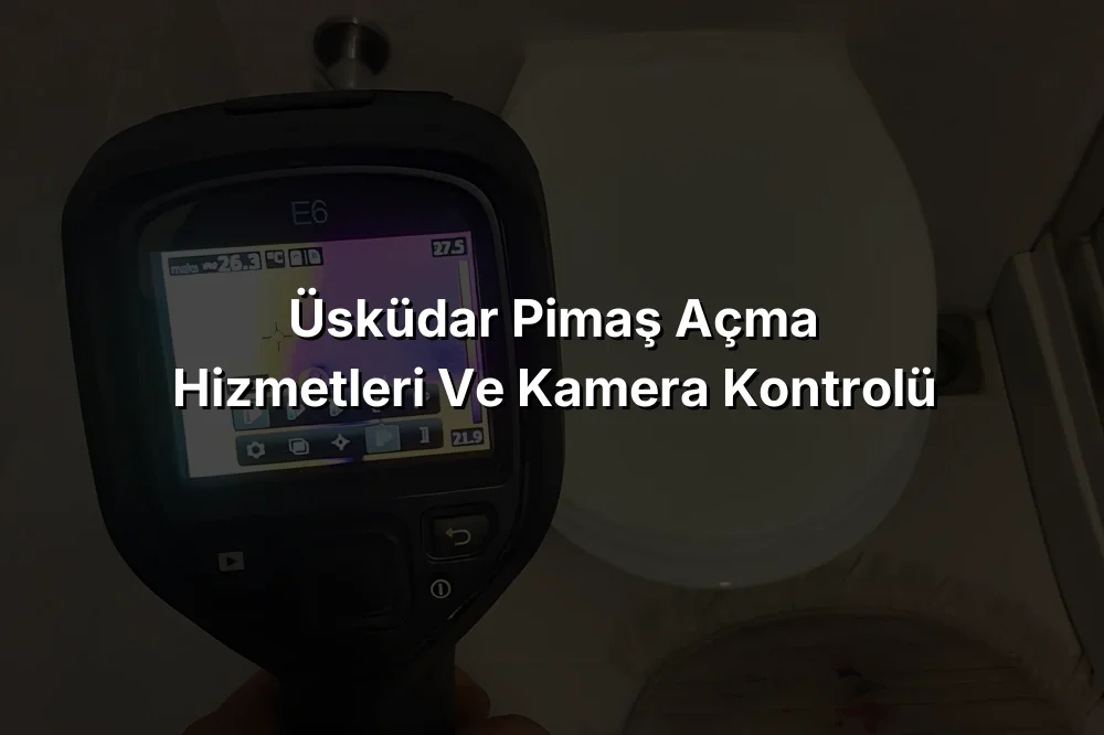 Üsküdar Pimaş Açma Hizmetleri ve Kamera Kontrolü