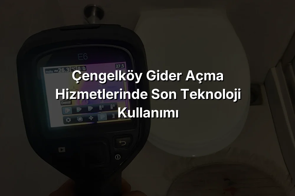 Çengelköy Gider Açma Hizmetlerinde Son Teknoloji Kullanımı