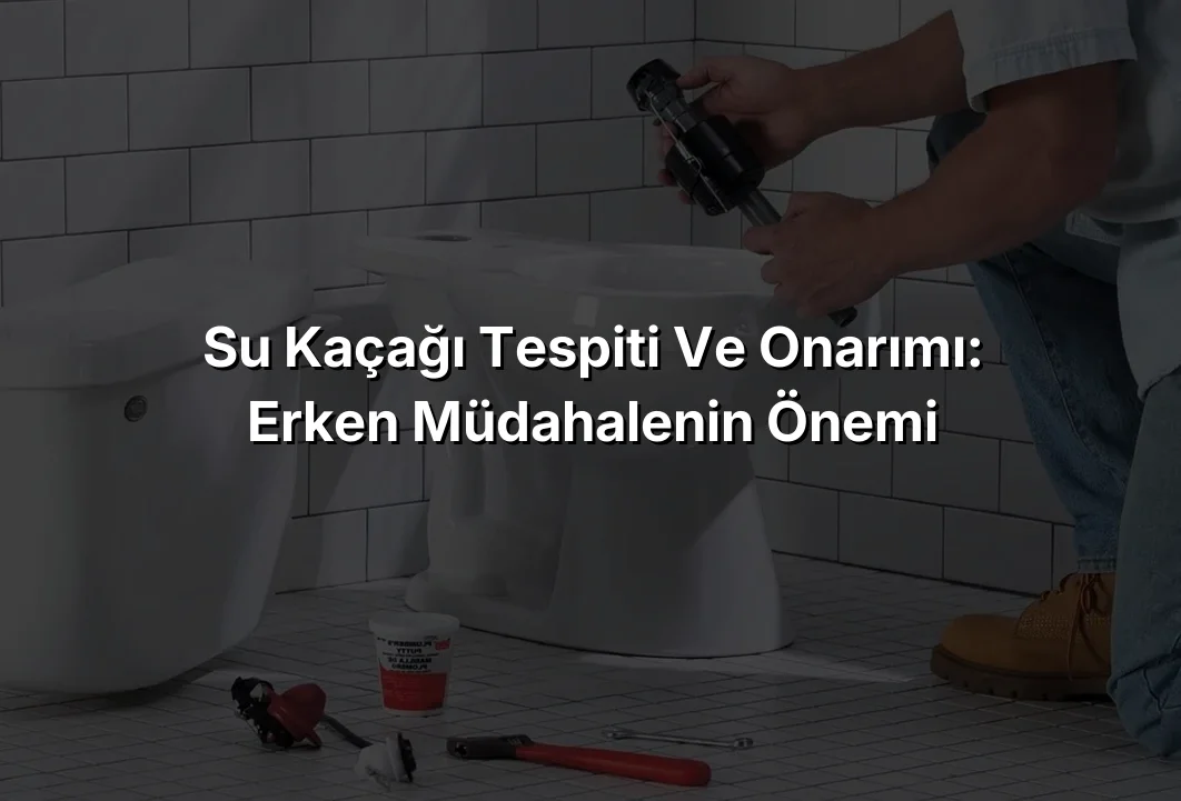 Su Kaçağı Tespiti ve Onarımı: Erken Müdahalenin Önemi