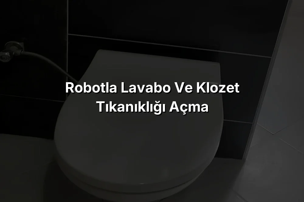 Robotla Lavabo ve Klozet Tıkanıklığı Açma