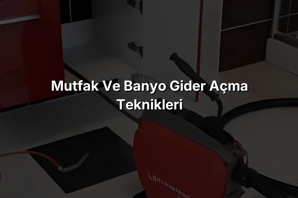 Mutfak ve Banyo Gider Açma Teknikleri