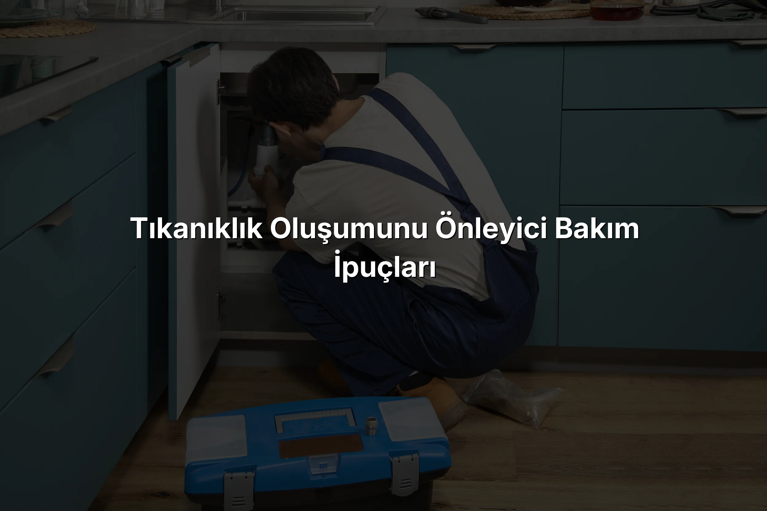 Tıkanıklık Oluşumunu Önleyici Bakım İpuçları