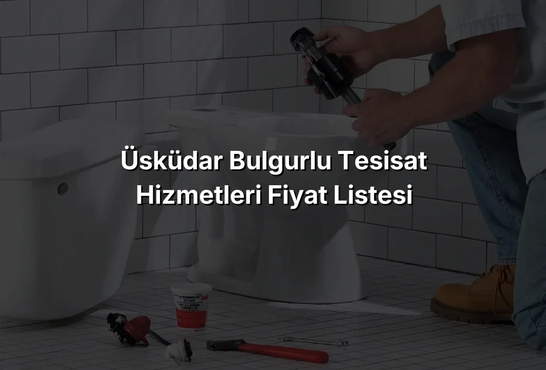 Üsküdar Bulgurlu Tesisat Hizmetleri Fiyat Listesi