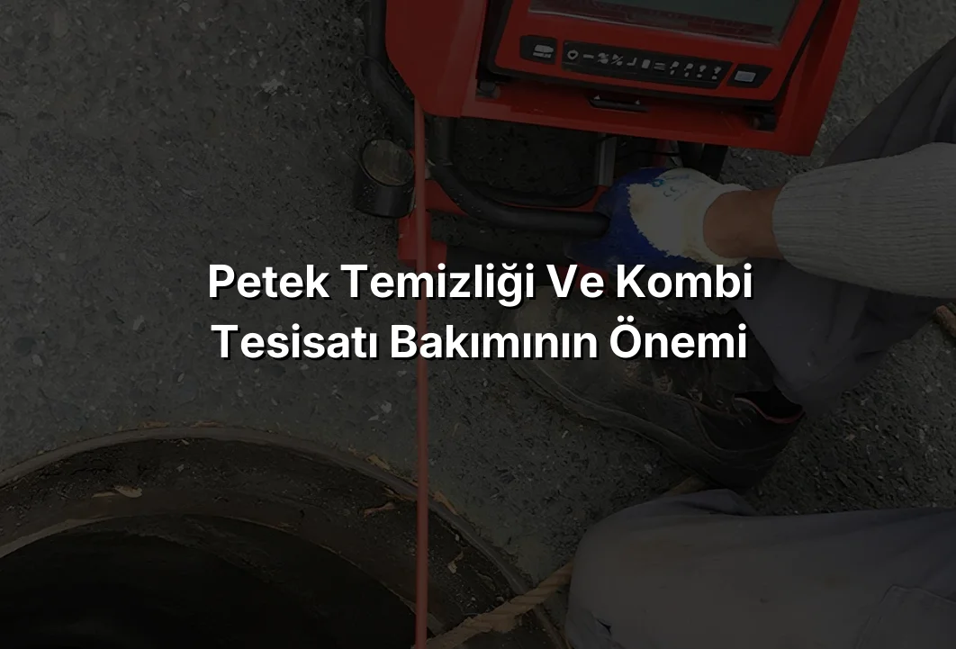 Petek Temizliği ve Kombi Tesisatı Bakımının Önemi