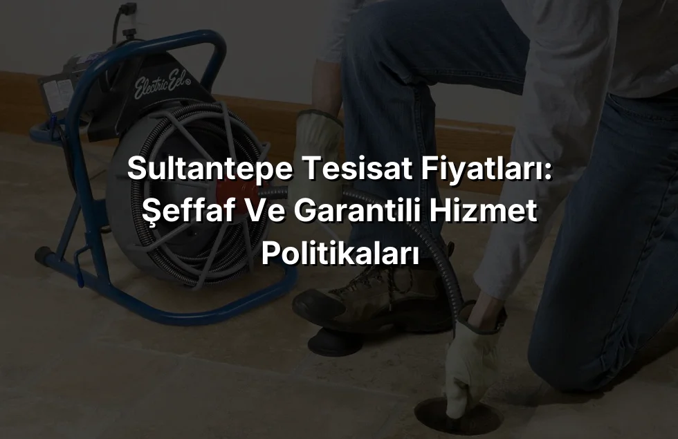 
Sultantepe Tesisat Fiyatları: Şeffaf ve Garantili Hizmet Politikaları
