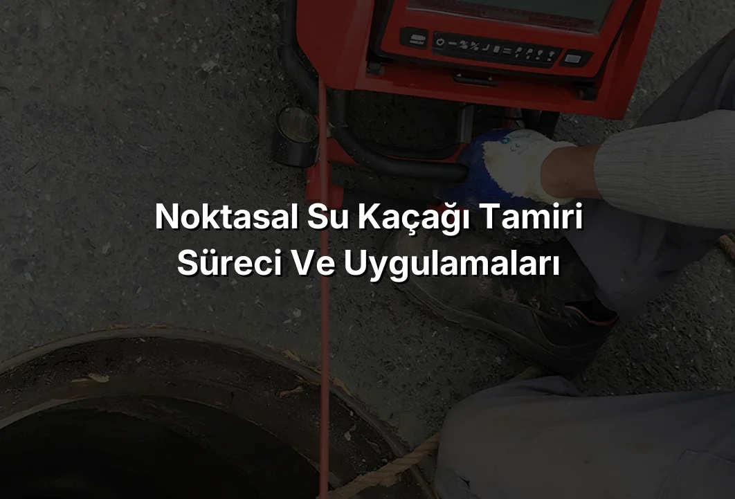 
Noktasal Su Kaçağı Tamiri Süreci ve Uygulamaları
