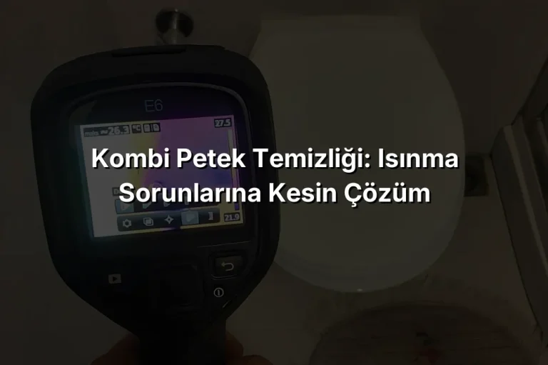 Kombi Petek Temizliği: Isınma Sorunlarına Kesin Çözüm