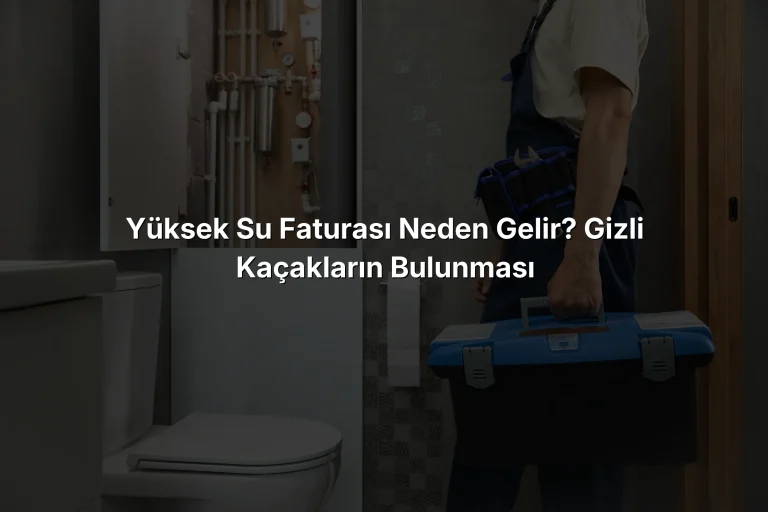 Yüksek Su Faturası Neden Gelir? Gizli Kaçakların Bulunması