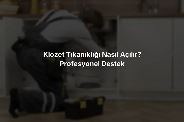 Klozet Tıkanıklığı Nasıl Açılır? Profesyonel Destek