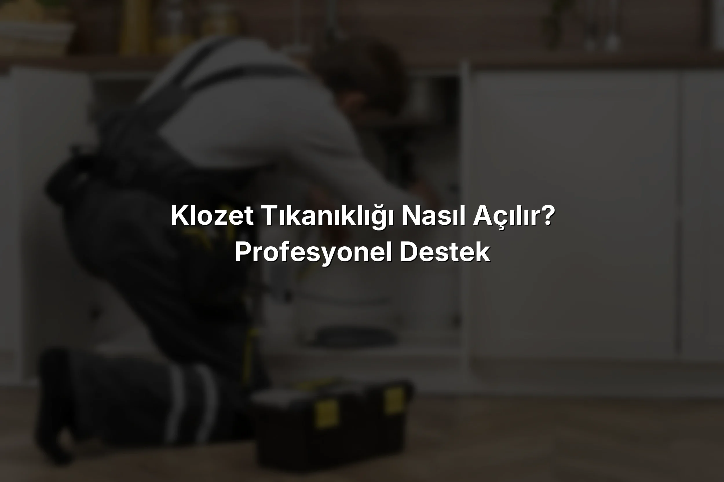 Klozet Tıkanıklığı Nasıl Açılır? Profesyonel Destek
