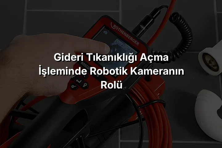 Gideri Tıkanıklığı Açma İşleminde Robotik Kameranın Rolü